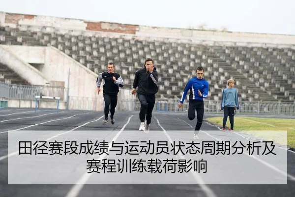 田径赛段成绩与运动员状态周期分析及赛程训练载荷影响